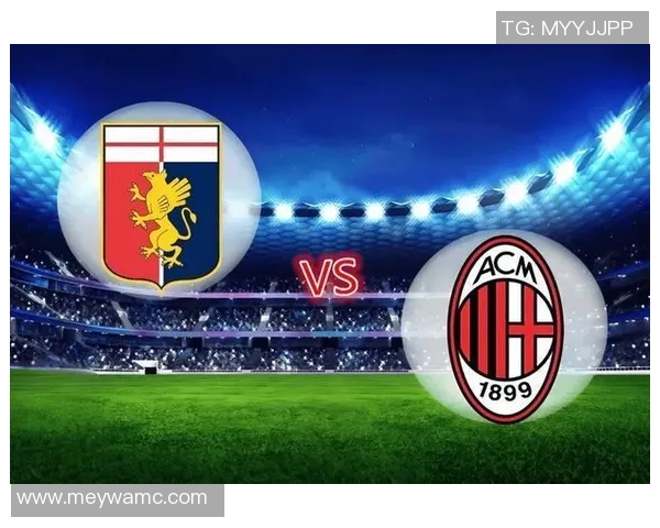 AC米兰与热那亚对决前瞻分析球队状态与战术布局全解析 AC米兰与热那亚对决前瞻分析球队状态与战术布局全解析